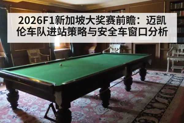 2026F1新加坡大奖赛前瞻：迈凯伦车队进站策略与安全车窗口分析