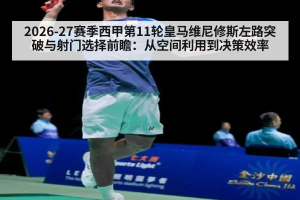 2026-27赛季西甲第11轮皇马维尼修斯左路突破与射门选择前瞻：从空间利用到决策效率